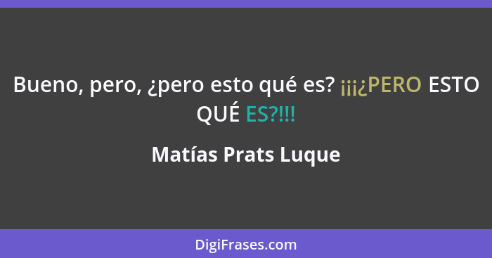 Bueno, pero, ¿pero esto qué es? ¡¡¡¿PERO ESTO QUÉ ES?!!!... - Matías Prats Luque