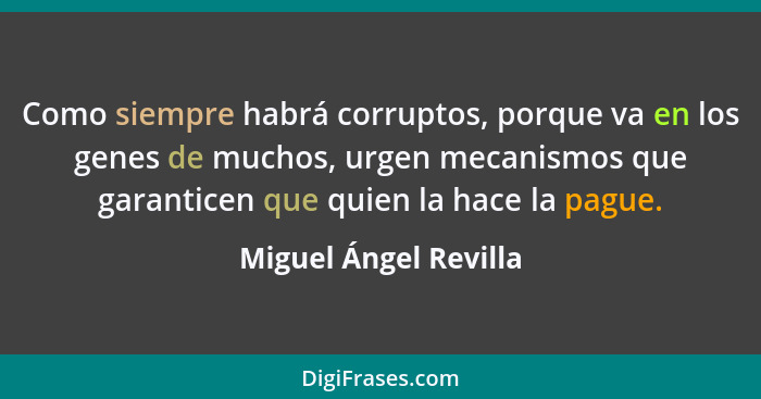 Como siempre habrá corruptos, porque va en los genes de muchos, urgen mecanismos que garanticen que quien la hace la pague.... - Miguel Ángel Revilla