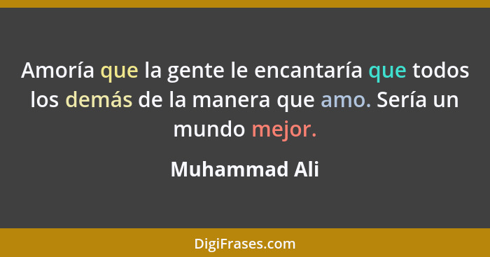 Amoría que la gente le encantaría que todos los demás de la manera que amo. Sería un mundo mejor.... - Muhammad Ali