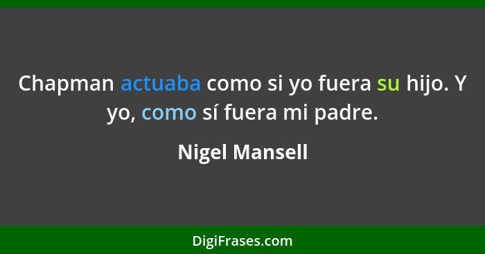 Chapman actuaba como si yo fuera su hijo. Y yo, como sí fuera mi padre.... - Nigel Mansell