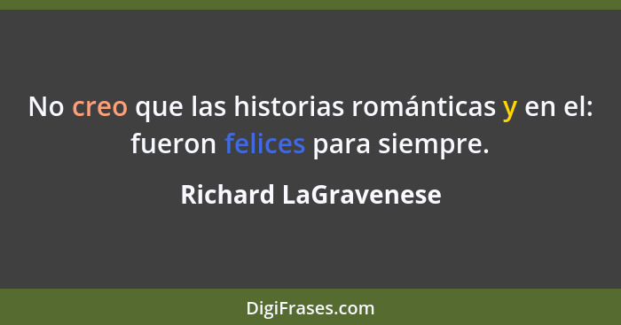 No creo que las historias románticas y en el: fueron felices para siempre.... - Richard LaGravenese