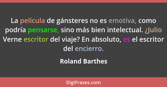 La película de gánsteres no es emotiva, como podría pensarse, sino más bien intelectual. ¿Julio Verne escritor del viaje? En absoluto... - Roland Barthes