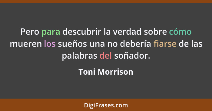 Pero para descubrir la verdad sobre cómo mueren los sueños una no debería fiarse de las palabras del soñador.... - Toni Morrison