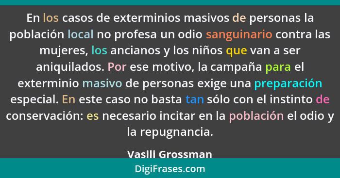 En los casos de exterminios masivos de personas la población local no profesa un odio sanguinario contra las mujeres, los ancianos y... - Vasili Grossman