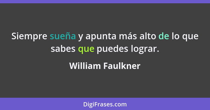 Siempre sueña y apunta más alto de lo que sabes que puedes lograr.... - William Faulkner