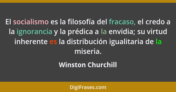 El socialismo es la filosofía del fracaso, el credo a la ignorancia y la prédica a la envidia; su virtud inherente es la distribuc... - Winston Churchill