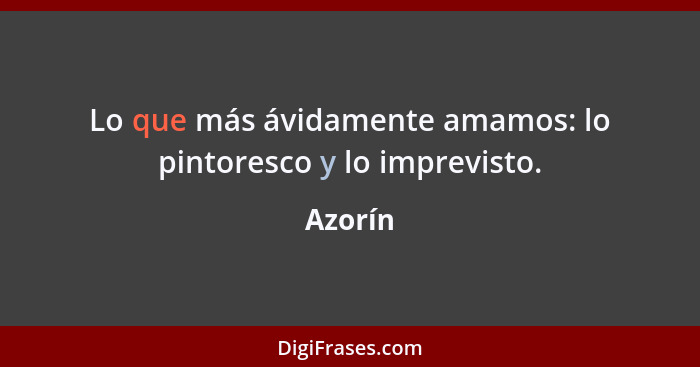 Lo que más ávidamente amamos: lo pintoresco y lo imprevisto.... - Azorín