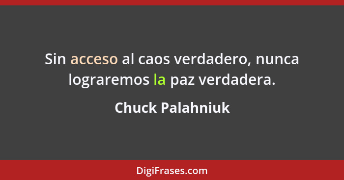 Sin acceso al caos verdadero, nunca lograremos la paz verdadera.... - Chuck Palahniuk