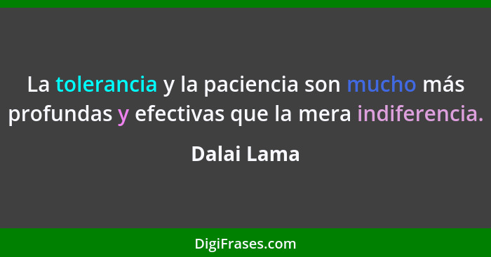 La tolerancia y la paciencia son mucho más profundas y efectivas que la mera indiferencia.... - Dalai Lama