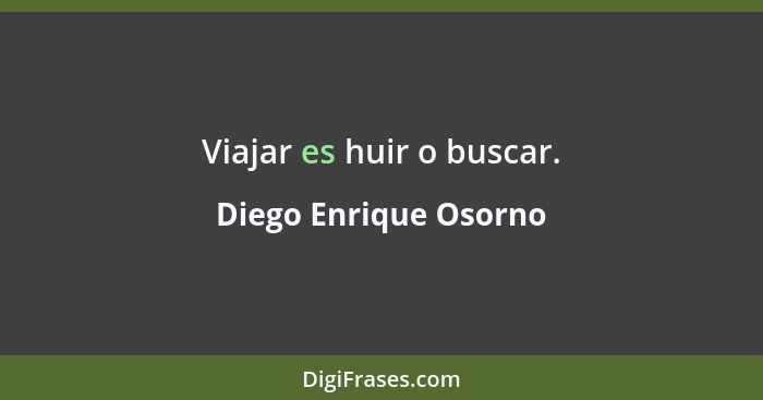 Viajar es huir o buscar.... - Diego Enrique Osorno