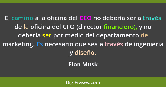 El camino a la oficina del CEO no debería ser a través de la oficina del CFO (director financiero), y no debería ser por medio del departa... - Elon Musk