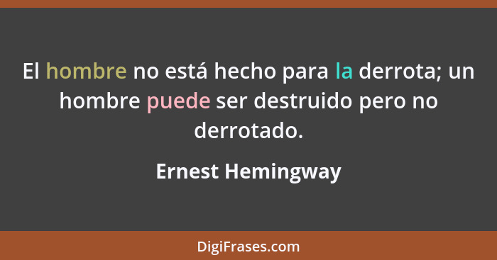 El hombre no está hecho para la derrota; un hombre puede ser destruido pero no derrotado.... - Ernest Hemingway