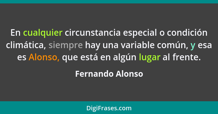 En cualquier circunstancia especial o condición climática, siempre hay una variable común, y esa es Alonso, que está en algún lugar... - Fernando Alonso