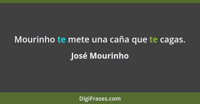 Mourinho te mete una caña que te cagas.... - José Mourinho