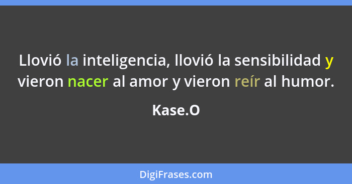 Llovió la inteligencia, llovió la sensibilidad y vieron nacer al amor y vieron reír al humor.... - Kase.O