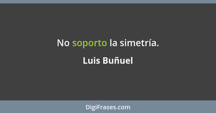 No soporto la simetría.... - Luis Buñuel