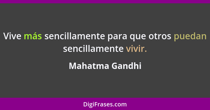 Vive más sencillamente para que otros puedan sencillamente vivir.... - Mahatma Gandhi