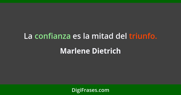 La confianza es la mitad del triunfo.... - Marlene Dietrich