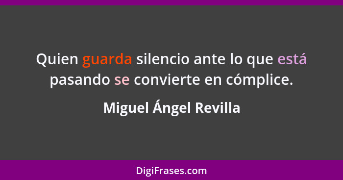 Quien guarda silencio ante lo que está pasando se convierte en cómplice.... - Miguel Ángel Revilla