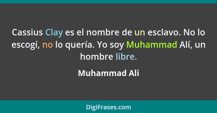 Cassius Clay es el nombre de un esclavo. No lo escogí, no lo quería. Yo soy Muhammad Alí, un hombre libre.... - Muhammad Ali