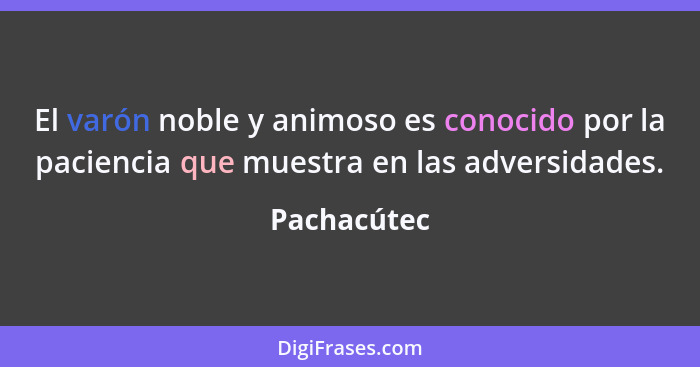 El varón noble y animoso es conocido por la paciencia que muestra en las adversidades.... - Pachacútec