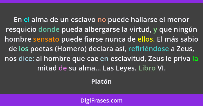 En el alma de un esclavo no puede hallarse el menor resquicio donde pueda albergarse la virtud, y que ningún hombre sensato puede fiarse nunc... - Platón