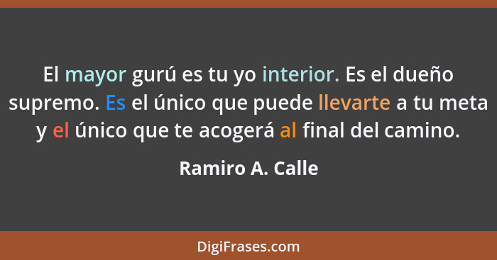 El mayor gurú es tu yo interior. Es el dueño supremo. Es el único que puede llevarte a tu meta y el único que te acogerá al final de... - Ramiro A. Calle