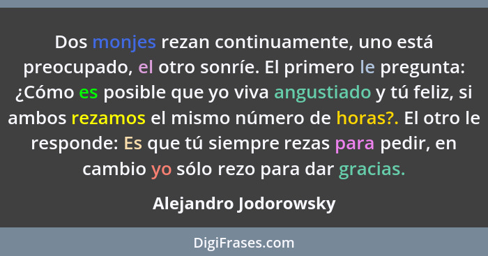 Dos monjes rezan continuamente, uno está preocupado, el otro sonríe. El primero le pregunta: ¿Cómo es posible que yo viva angus... - Alejandro Jodorowsky