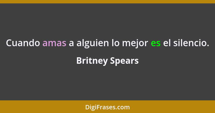 Cuando amas a alguien lo mejor es el silencio.... - Britney Spears