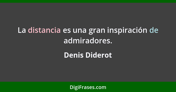 La distancia es una gran inspiración de admiradores.... - Denis Diderot