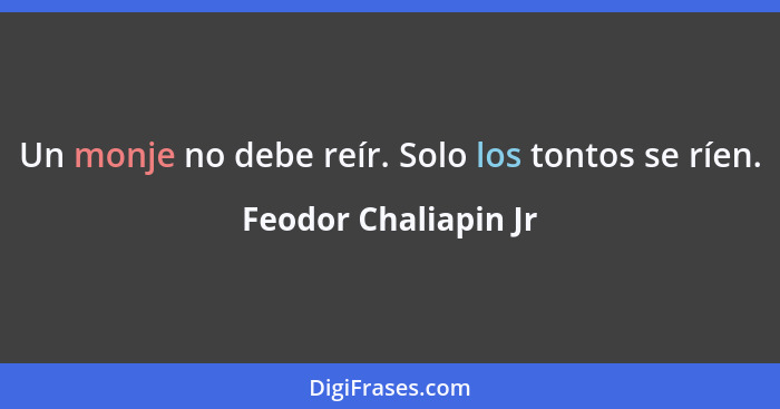 Un monje no debe reír. Solo los tontos se ríen.... - Feodor Chaliapin Jr