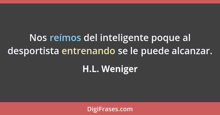 Nos reímos del inteligente poque al desportista entrenando se le puede alcanzar.... - H.L. Weniger