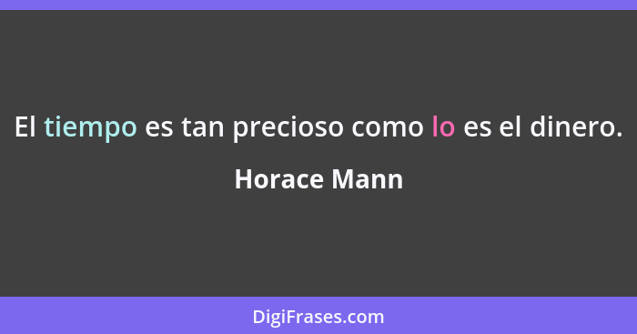 El tiempo es tan precioso como lo es el dinero.... - Horace Mann