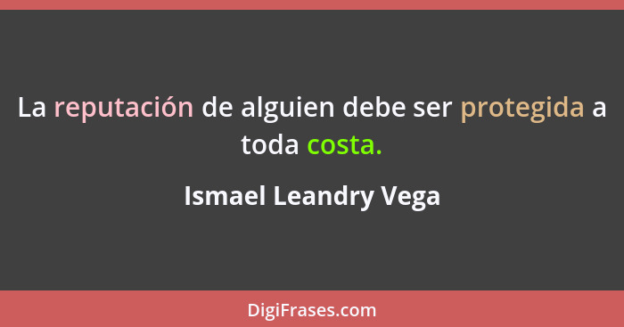 La reputación de alguien debe ser protegida a toda costa.... - Ismael Leandry Vega