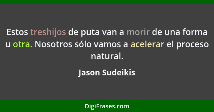 Estos treshijos de puta van a morir de una forma u otra. Nosotros sólo vamos a acelerar el proceso natural.... - Jason Sudeikis