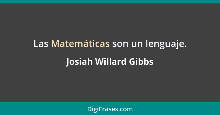 Las Matemáticas son un lenguaje.... - Josiah Willard Gibbs