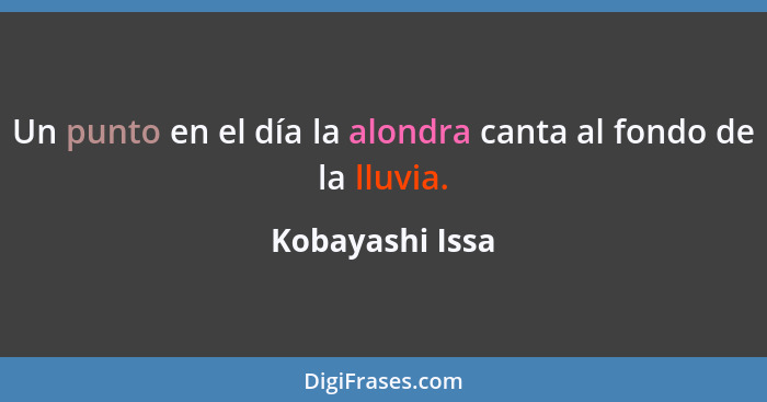 Un punto en el día la alondra canta al fondo de la lluvia.... - Kobayashi Issa