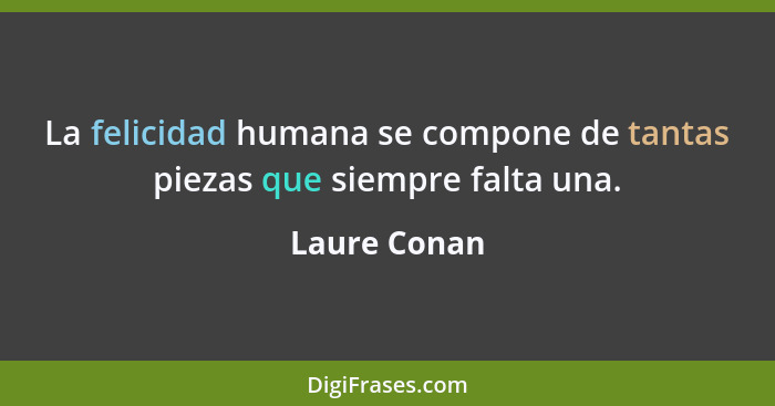 La felicidad humana se compone de tantas piezas que siempre falta una.... - Laure Conan