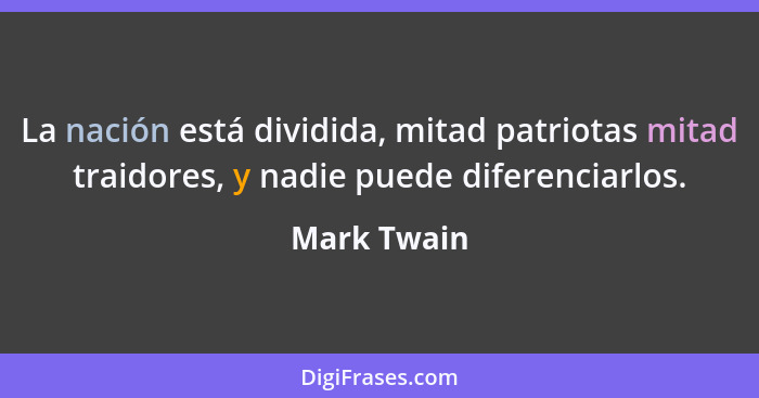 La nación está dividida, mitad patriotas mitad traidores, y nadie puede diferenciarlos.... - Mark Twain