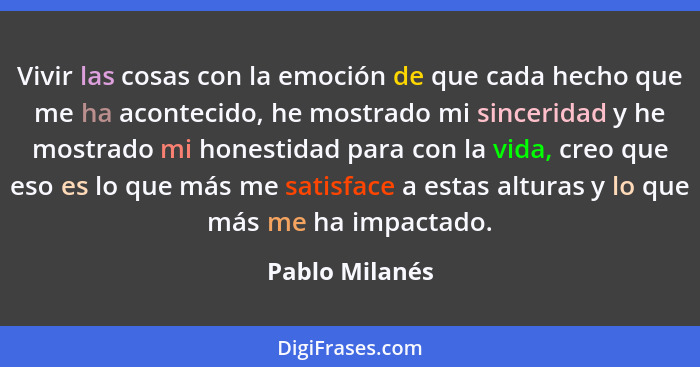 Vivir las cosas con la emoción de que cada hecho que me ha acontecido, he mostrado mi sinceridad y he mostrado mi honestidad para con... - Pablo Milanés