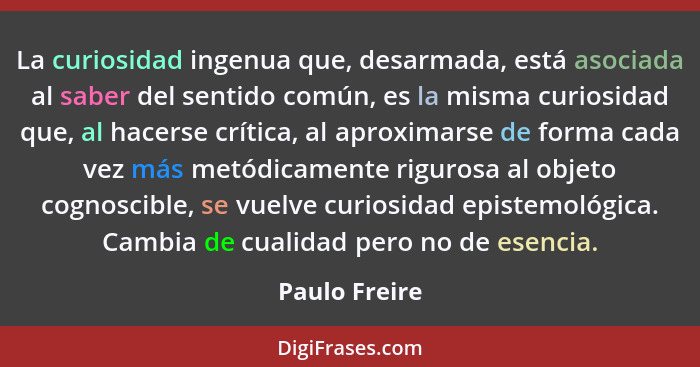 La curiosidad ingenua que, desarmada, está asociada al saber del sentido común, es la misma curiosidad que, al hacerse crítica, al apro... - Paulo Freire