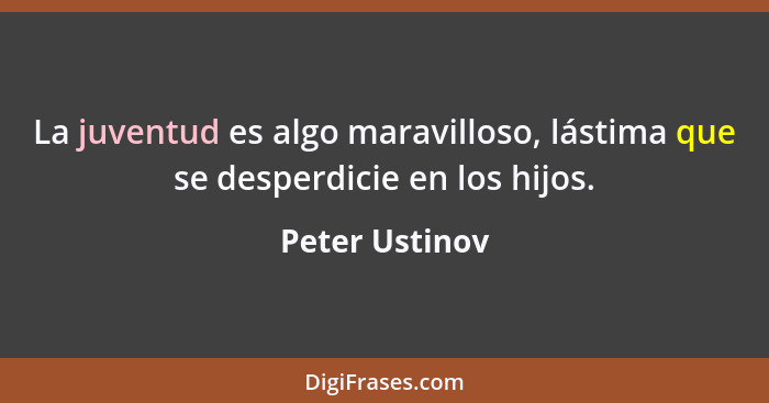 La juventud es algo maravilloso, lástima que se desperdicie en los hijos.... - Peter Ustinov