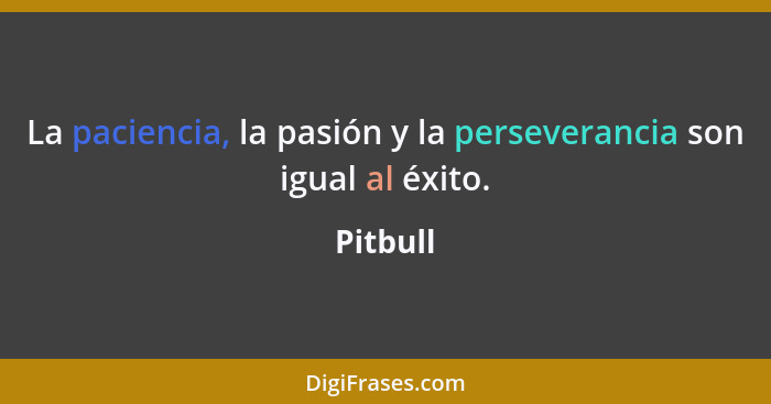 La paciencia, la pasión y la perseverancia son igual al éxito.... - Pitbull