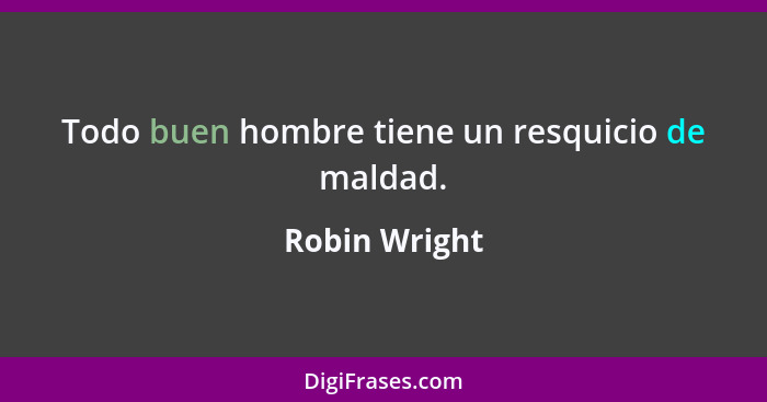 Todo buen hombre tiene un resquicio de maldad.... - Robin Wright