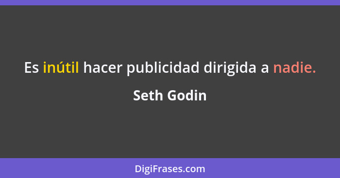 Es inútil hacer publicidad dirigida a nadie.... - Seth Godin