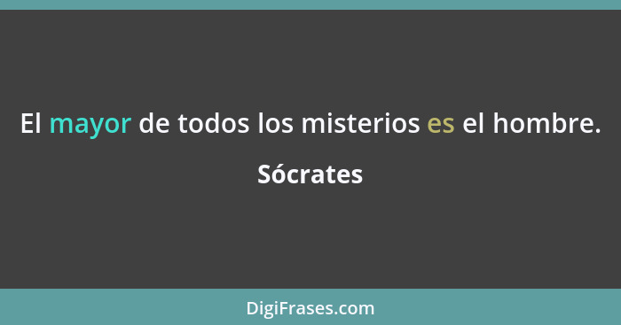 El mayor de todos los misterios es el hombre.... - Sócrates