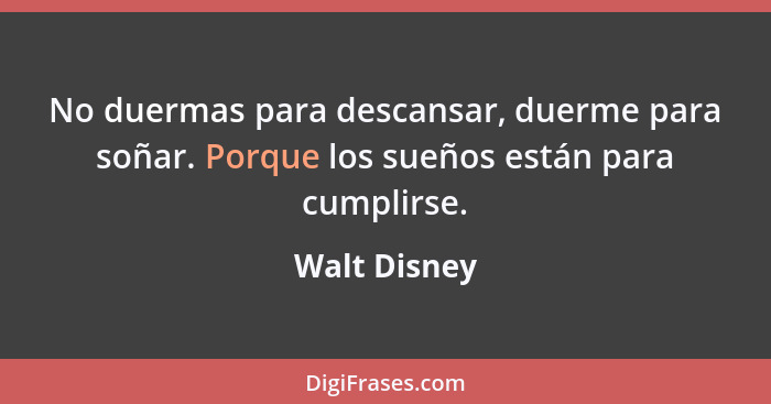 No duermas para descansar, duerme para soñar. Porque los sueños están para cumplirse.... - Walt Disney