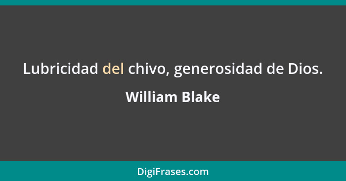 Lubricidad del chivo, generosidad de Dios.... - William Blake