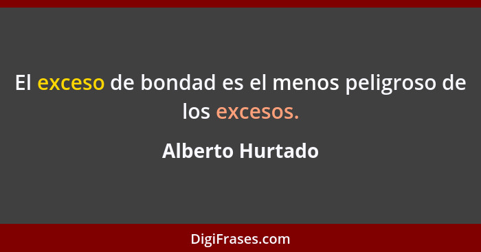 El exceso de bondad es el menos peligroso de los excesos.... - Alberto Hurtado