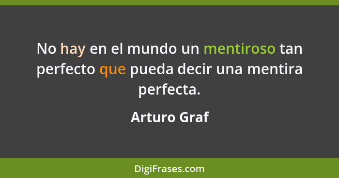 No hay en el mundo un mentiroso tan perfecto que pueda decir una mentira perfecta.... - Arturo Graf